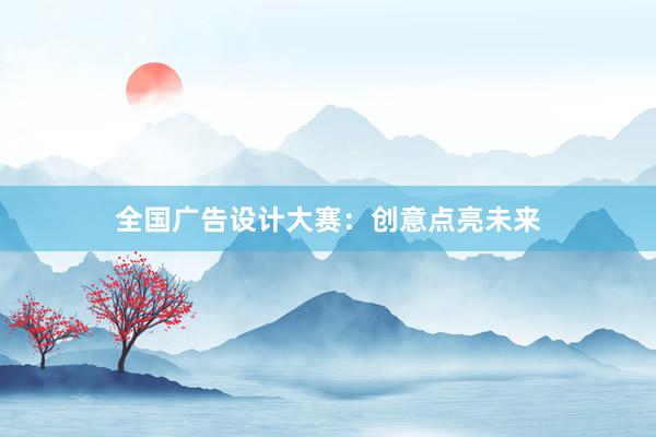 全国广告设计大赛：创意点亮未来